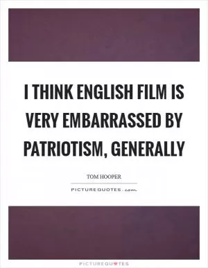 I think English film is very embarrassed by patriotism, generally Picture Quote #1