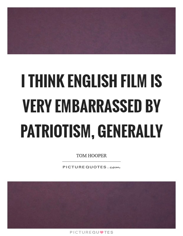 I think English film is very embarrassed by patriotism, generally Picture Quote #1