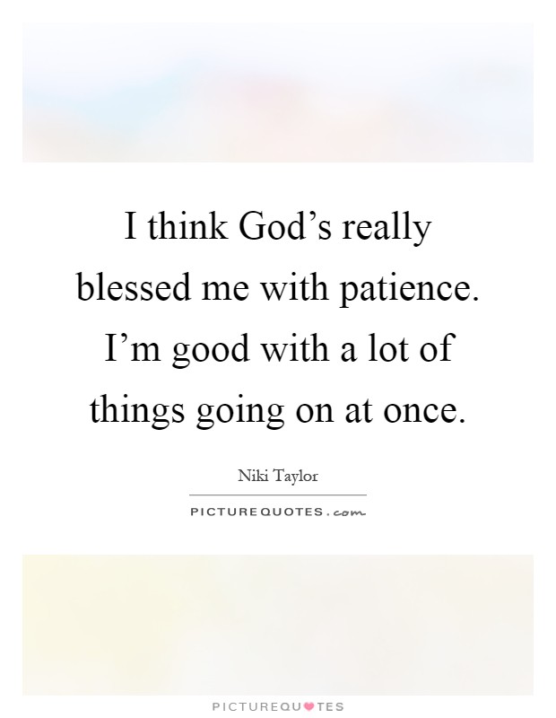 I think God's really blessed me with patience. I'm good with a lot of things going on at once Picture Quote #1