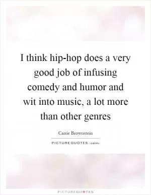 I think hip-hop does a very good job of infusing comedy and humor and wit into music, a lot more than other genres Picture Quote #1