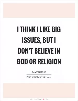 I think I like big issues, but I don’t believe in God or religion Picture Quote #1