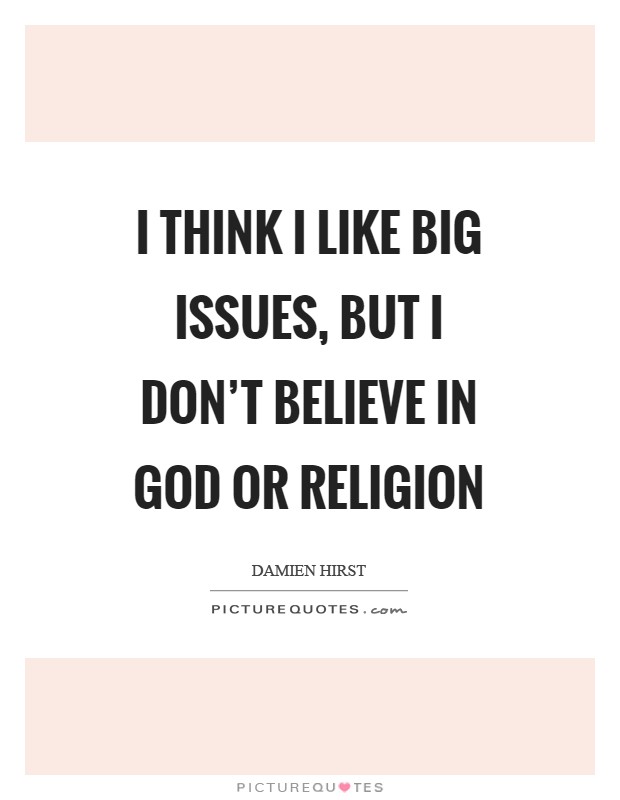 I think I like big issues, but I don't believe in God or religion Picture Quote #1
