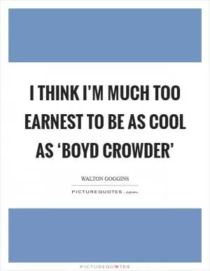 I think I’m much too earnest to be as cool as ‘Boyd Crowder’ Picture Quote #1