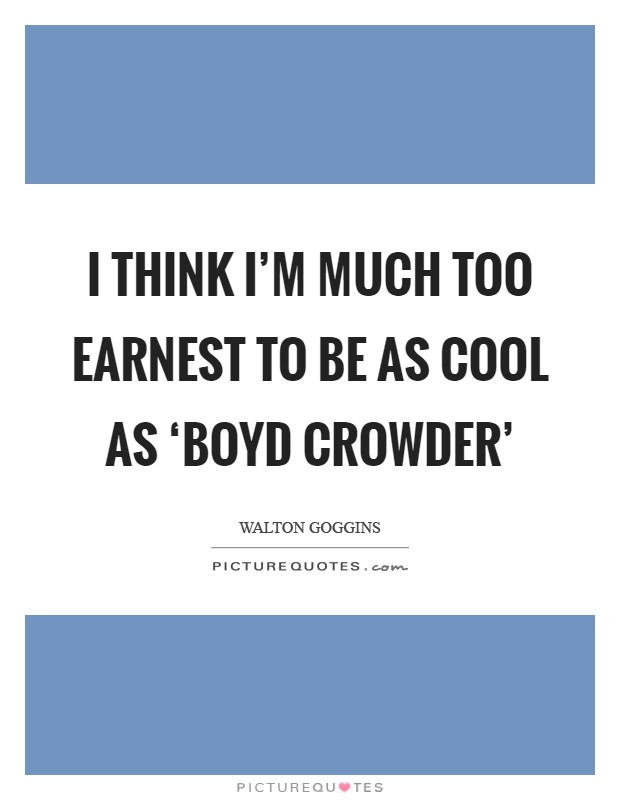 I think I'm much too earnest to be as cool as ‘Boyd Crowder' Picture Quote #1