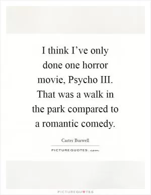 I think I’ve only done one horror movie, Psycho III. That was a walk in the park compared to a romantic comedy Picture Quote #1