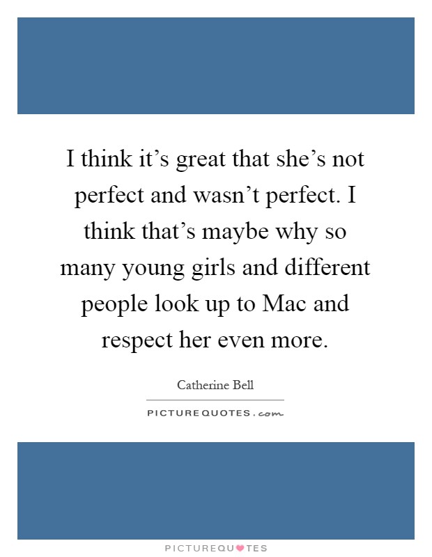 I think it's great that she's not perfect and wasn't perfect. I ...