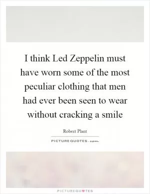 I think Led Zeppelin must have worn some of the most peculiar clothing that men had ever been seen to wear without cracking a smile Picture Quote #1