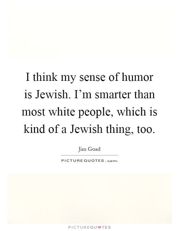 I think my sense of humor is Jewish. I'm smarter than most white people, which is kind of a Jewish thing, too Picture Quote #1