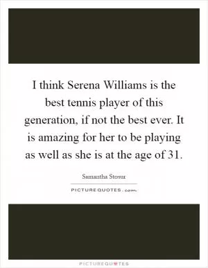 I think Serena Williams is the best tennis player of this generation, if not the best ever. It is amazing for her to be playing as well as she is at the age of 31 Picture Quote #1