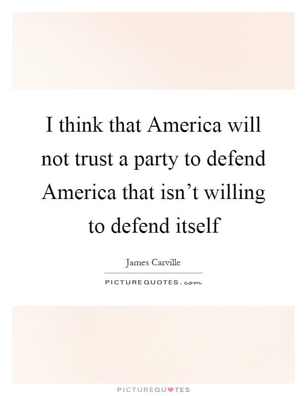 I think that America will not trust a party to defend America that isn't willing to defend itself Picture Quote #1