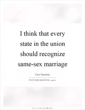 I think that every state in the union should recognize same-sex marriage Picture Quote #1