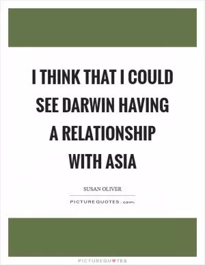 I think that I could see Darwin having a relationship with Asia Picture Quote #1