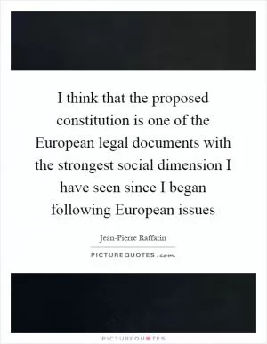 I think that the proposed constitution is one of the European legal documents with the strongest social dimension I have seen since I began following European issues Picture Quote #1