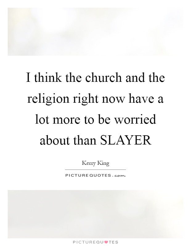 I think the church and the religion right now have a lot more to be worried about than SLAYER Picture Quote #1
