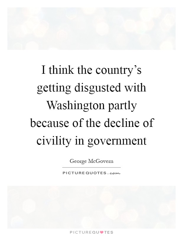 I think the country's getting disgusted with Washington partly because of the decline of civility in government Picture Quote #1