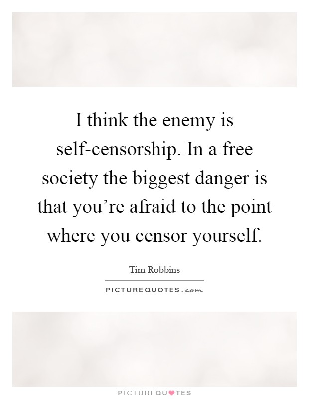 I think the enemy is self-censorship. In a free society the biggest danger is that you're afraid to the point where you censor yourself Picture Quote #1