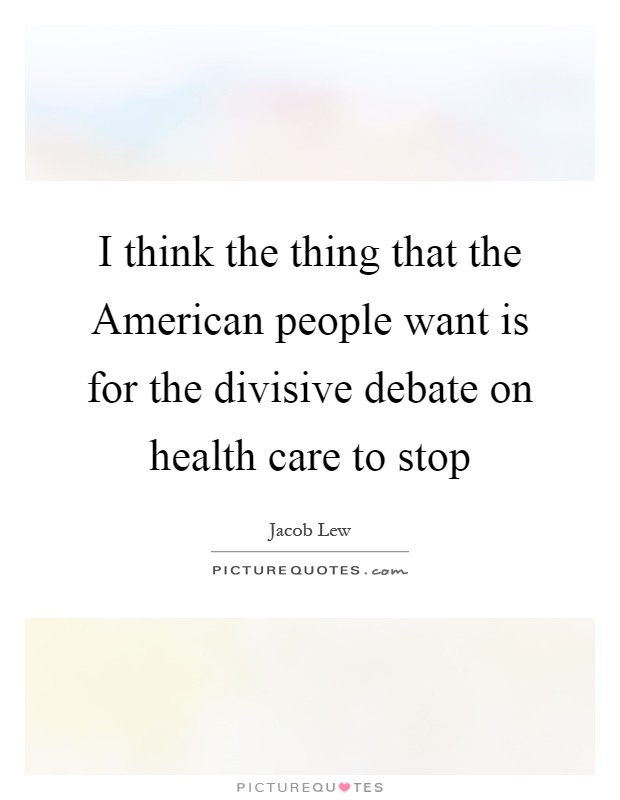 I think the thing that the American people want is for the divisive debate on health care to stop Picture Quote #1