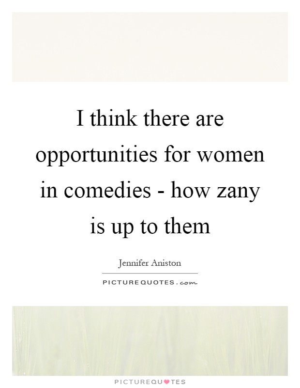 I think there are opportunities for women in comedies - how zany is up to them Picture Quote #1