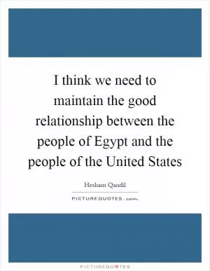 I think we need to maintain the good relationship between the people of Egypt and the people of the United States Picture Quote #1