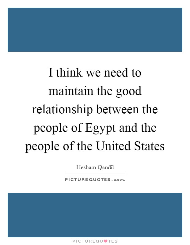 I think we need to maintain the good relationship between the people of Egypt and the people of the United States Picture Quote #1