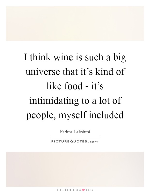 I think wine is such a big universe that it's kind of like food - it's intimidating to a lot of people, myself included Picture Quote #1