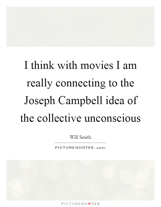 I think with movies I am really connecting to the Joseph Campbell idea of the collective unconscious Picture Quote #1