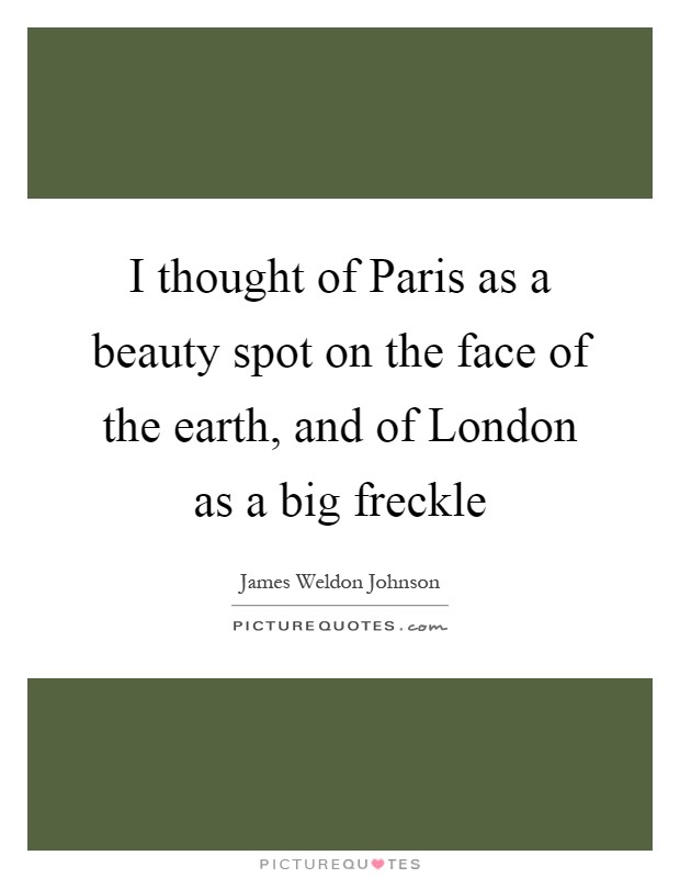 I thought of Paris as a beauty spot on the face of the earth, and of London as a big freckle Picture Quote #1