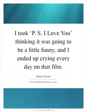 I took ‘P. S. I Love You’ thinking it was going to be a little funny, and I ended up crying every day on that film Picture Quote #1