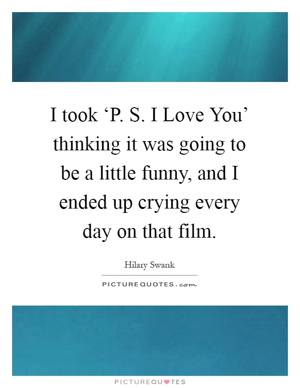 I took ‘P. S. I Love You' thinking it was going to be a little funny, and I ended up crying every day on that film Picture Quote #1