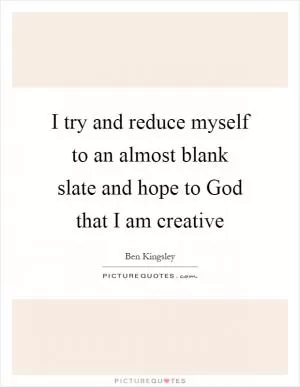 I try and reduce myself to an almost blank slate and hope to God that I am creative Picture Quote #1