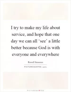 I try to make my life about service, and hope that one day we can all ‘see’ a little better because God is with everyone and everywhere Picture Quote #1