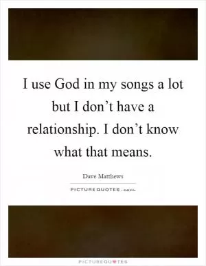 I use God in my songs a lot but I don’t have a relationship. I don’t know what that means Picture Quote #1