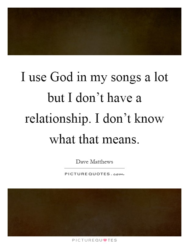 I use God in my songs a lot but I don't have a relationship. I don't know what that means Picture Quote #1