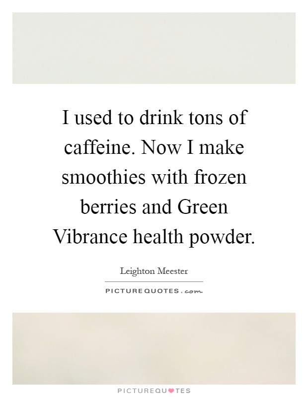 I used to drink tons of caffeine. Now I make smoothies with frozen berries and Green Vibrance health powder Picture Quote #1