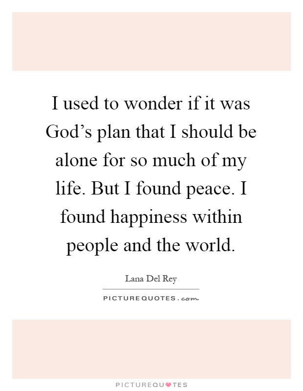 I used to wonder if it was God's plan that I should be alone for so much of my life. But I found peace. I found happiness within people and the world Picture Quote #1