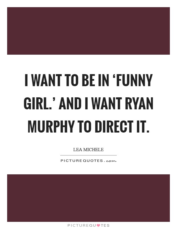 I want to be in ‘Funny Girl.' And I want Ryan Murphy to direct it Picture Quote #1
