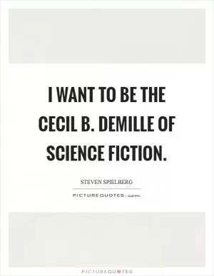 I want to be the Cecil B. DeMille of science fiction Picture Quote #1