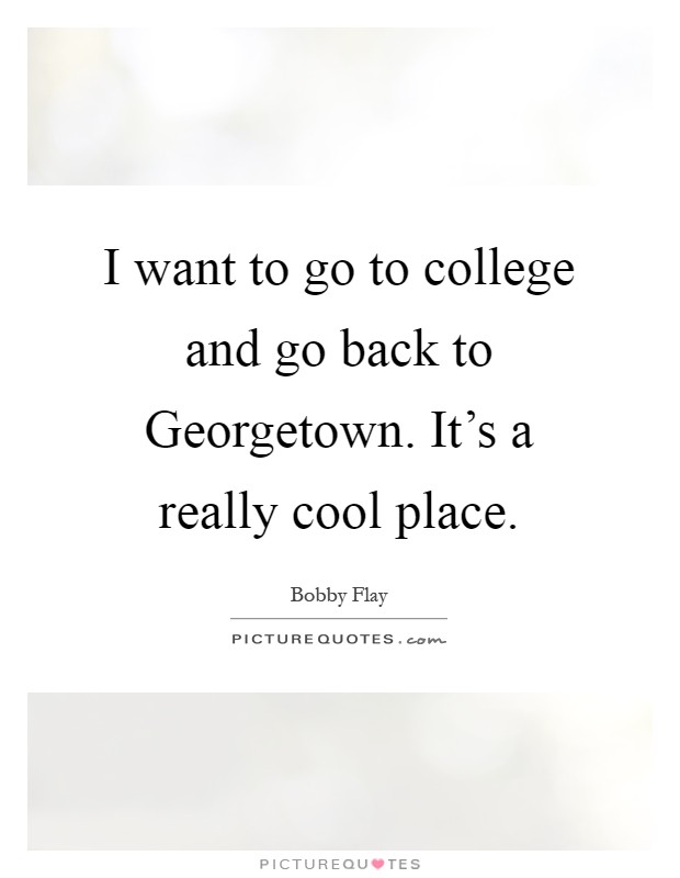 I want to go to college and go back to Georgetown. It's a really cool place Picture Quote #1