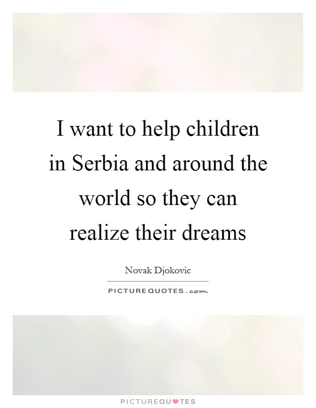 I want to help children in Serbia and around the world so they can realize their dreams Picture Quote #1