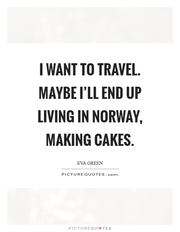 I want to travel. Maybe I'll end up living in Norway, making cakes Picture Quote #1