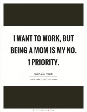 I want to work, but being a mom is my No. 1 priority Picture Quote #1