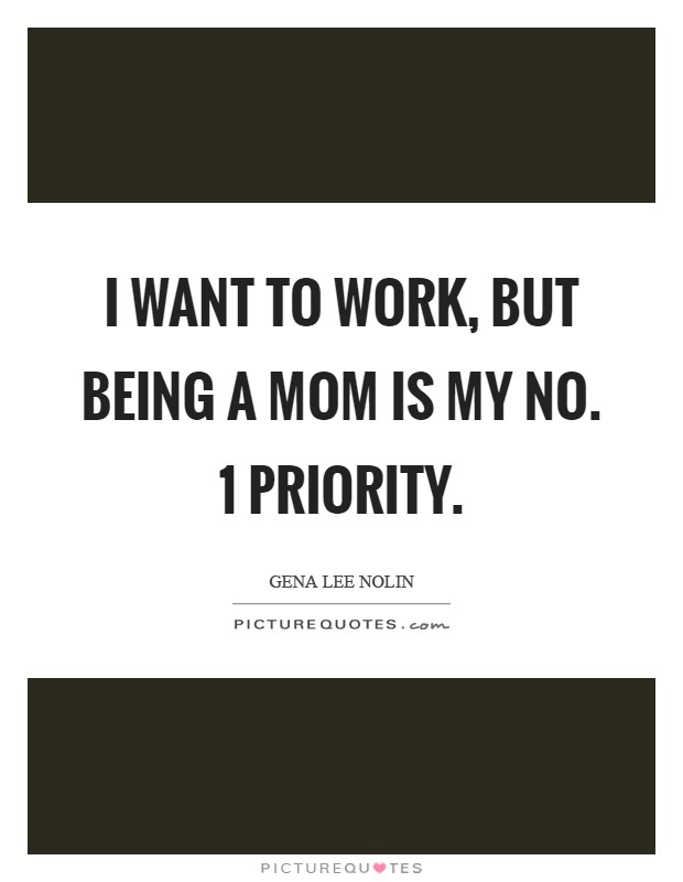 I want to work, but being a mom is my No. 1 priority Picture Quote #1