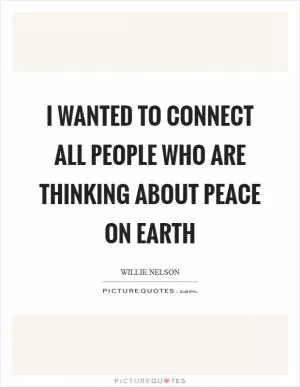 I wanted to connect all people who are thinking about peace on Earth Picture Quote #1