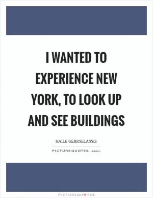I wanted to experience New York, to look up and see buildings Picture Quote #1
