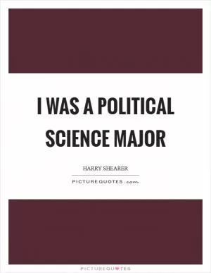 I was a Political Science major Picture Quote #1