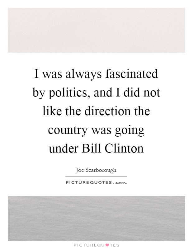 I was always fascinated by politics, and I did not like the direction the country was going under Bill Clinton Picture Quote #1