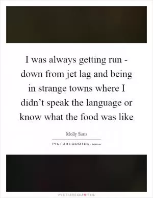 I was always getting run - down from jet lag and being in strange towns where I didn’t speak the language or know what the food was like Picture Quote #1