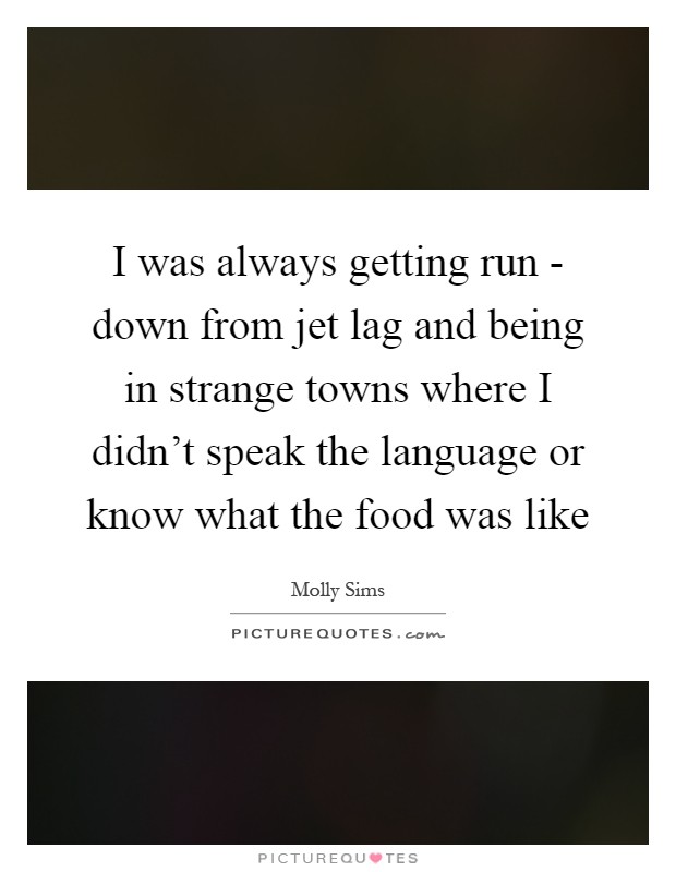 I was always getting run - down from jet lag and being in strange towns where I didn't speak the language or know what the food was like Picture Quote #1