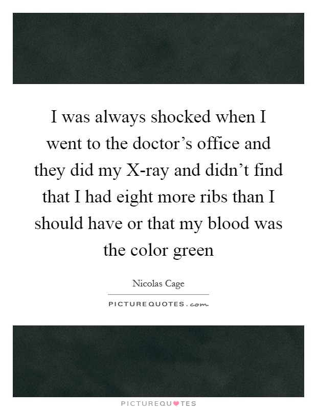 I was always shocked when I went to the doctor's office and they did my X-ray and didn't find that I had eight more ribs than I should have or that my blood was the color green Picture Quote #1