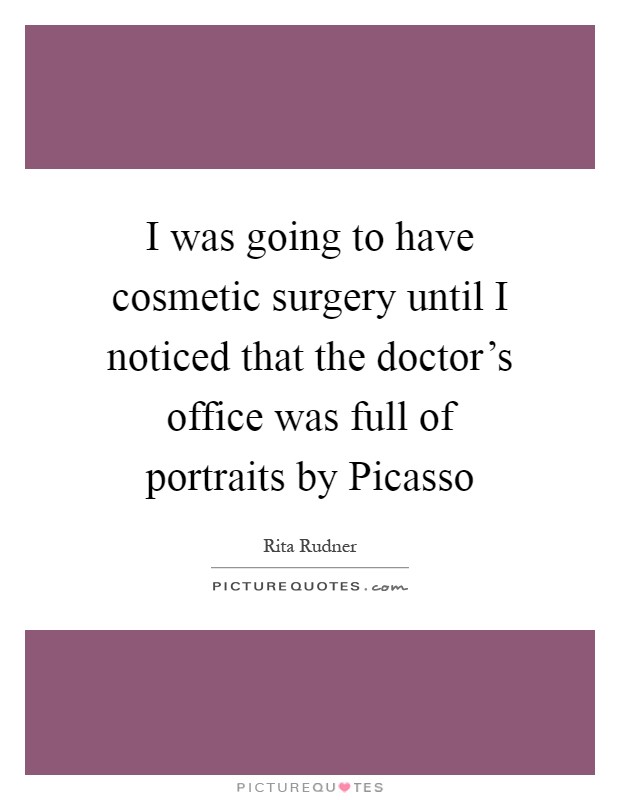 I was going to have cosmetic surgery until I noticed that the doctor's office was full of portraits by Picasso Picture Quote #1